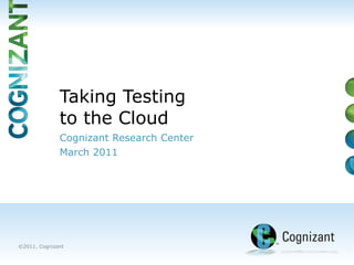 Cognizant Research Center  March 2011 Taking Testing  to the Cloud 