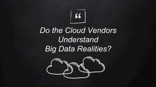 “Do the Cloud Vendors
Understand
Big Data Realities?
 