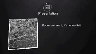 Presentation
If you can’t see it, it’s not worth it.
 