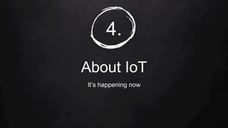 4.
About IoT
It’s happening now
 