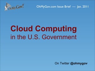 OhMyGov.com Issue Brief  —  Jan. 2011 Cloud Computing  in the U.S. Government On Twitter  @ohmygov 