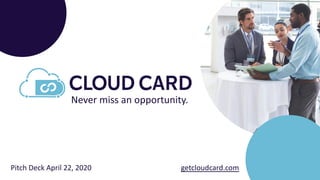 Never miss an opportunity.
Pitch Deck April 22, 2020 getcloudcard.com
 