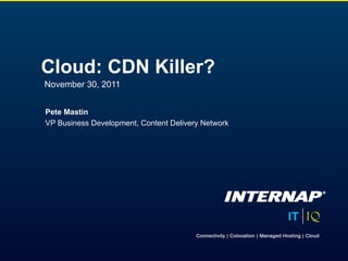 Cloud: CDN Killer?
November 30, 2011


Pete Mastin
VP Business Development, Content Delivery Network
 