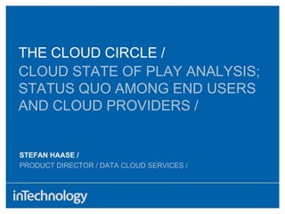 CLOUD STATE OF PLAY ANALYSIS; STATUS QUO AMONG END USERS AND CLOUD PROVIDERS / STEFAN HAASE / PRODUCT DIRECTOR / DATA CLOUD SERVICES / THE CLOUD CIRCLE /  