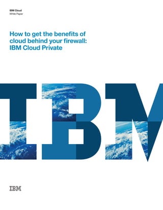 White Paper
IBM Cloud
How to get the benefits of
cloud behind your firewall:
IBM Cloud Private
 