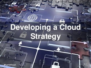 Developing a Cloud
Strategy
#HybridCloud
 