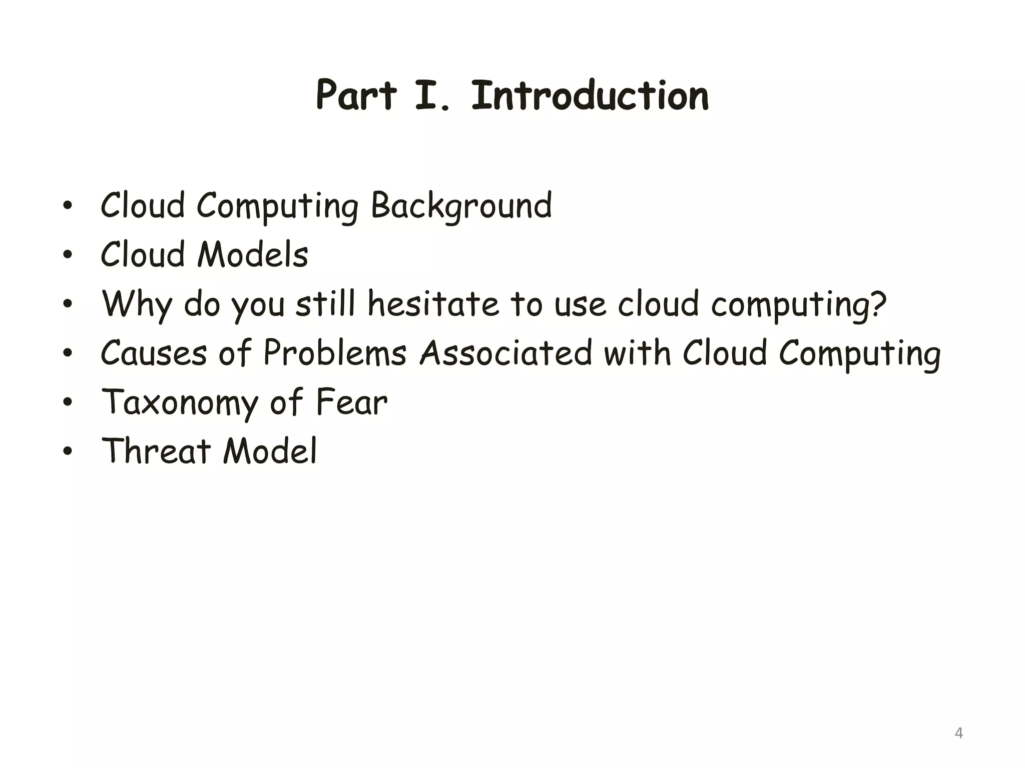 Part I. Introduction
• Cloud Computing Background
• Cloud Models
• Why do you still hesitate to use cloud computing?
• Causes of Problems Associated with Cloud Computing
• Taxonomy of Fear
• Threat Model
4
 