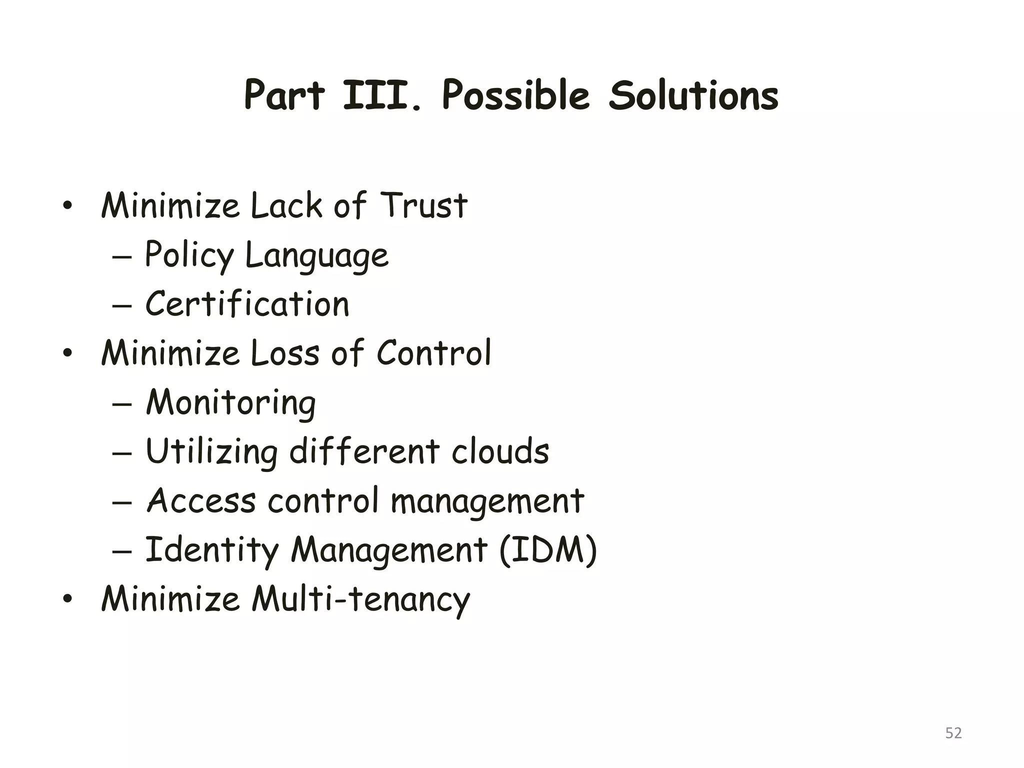 Part III. Possible Solutions
• Minimize Lack of Trust
– Policy Language
– Certification
• Minimize Loss of Control
– Monitoring
– Utilizing different clouds
– Access control management
– Identity Management (IDM)
• Minimize Multi-tenancy
52
 