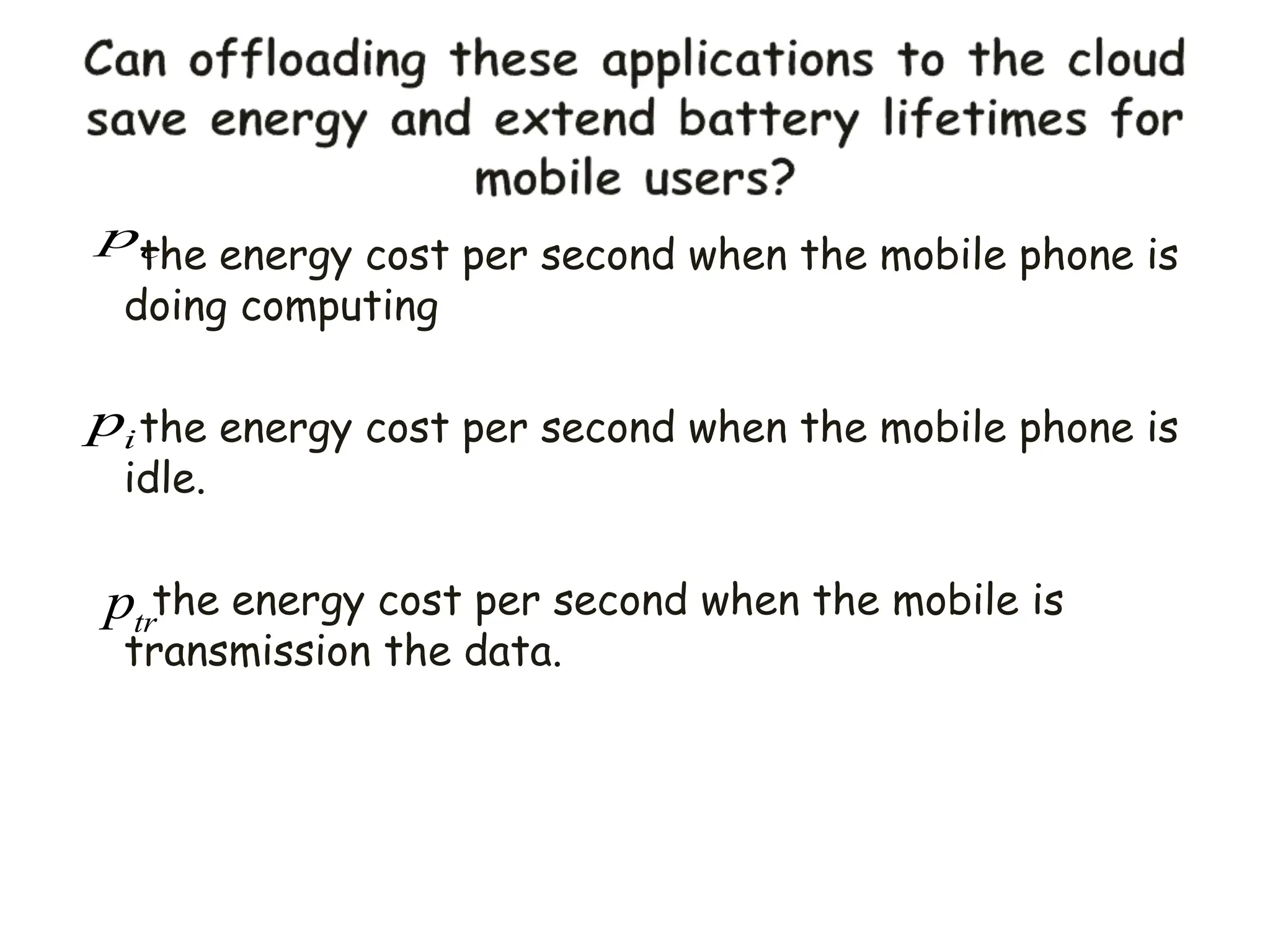 the energy cost per second when the mobile phone is
doing computing
the energy cost per second when the mobile phone is
idle.
the energy cost per second when the mobile is
transmission the data.
i
p
c
p
tr
p
 