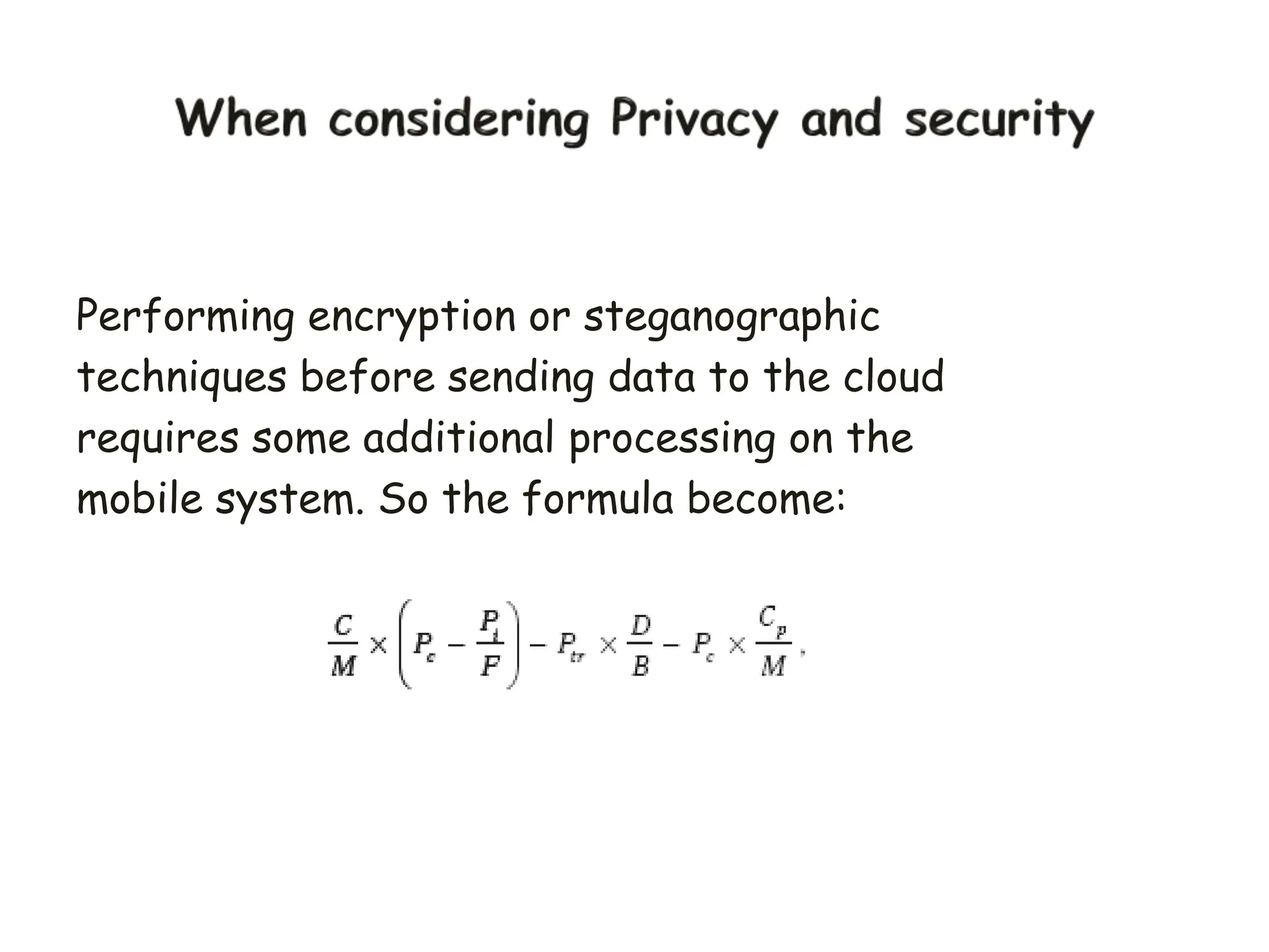 Performing encryption or steganographic
techniques before sending data to the cloud
requires some additional processing on the
mobile system. So the formula become:
 