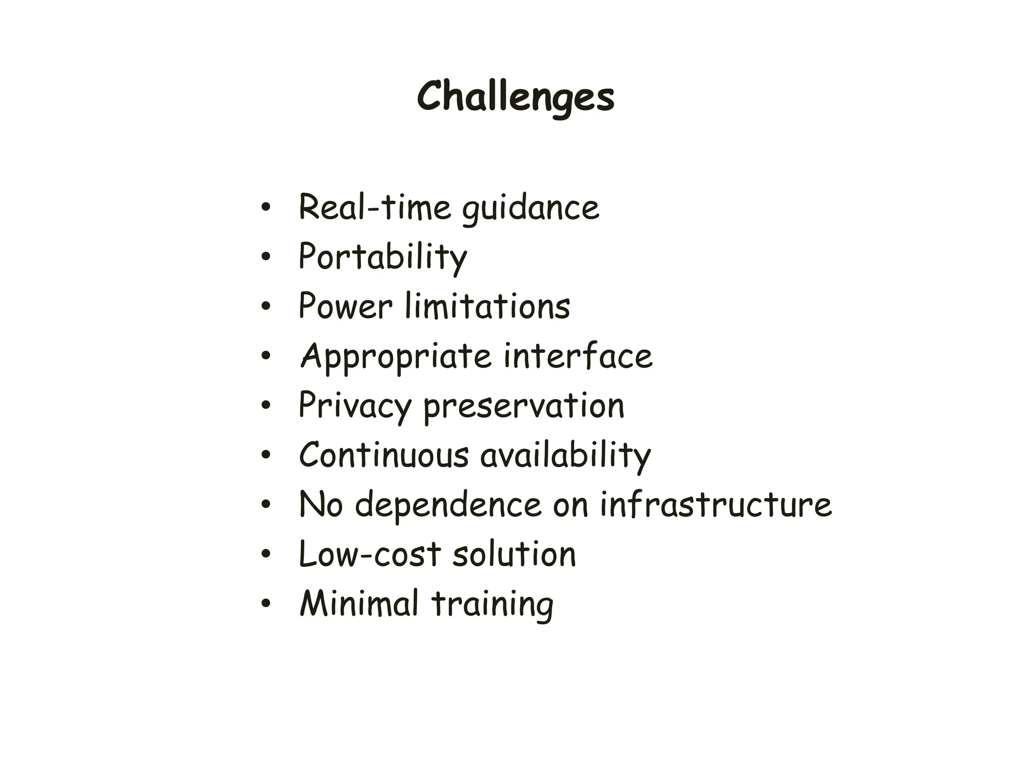 Challenges
• Real-time guidance
• Portability
• Power limitations
• Appropriate interface
• Privacy preservation
• Continuous availability
• No dependence on infrastructure
• Low-cost solution
• Minimal training
 