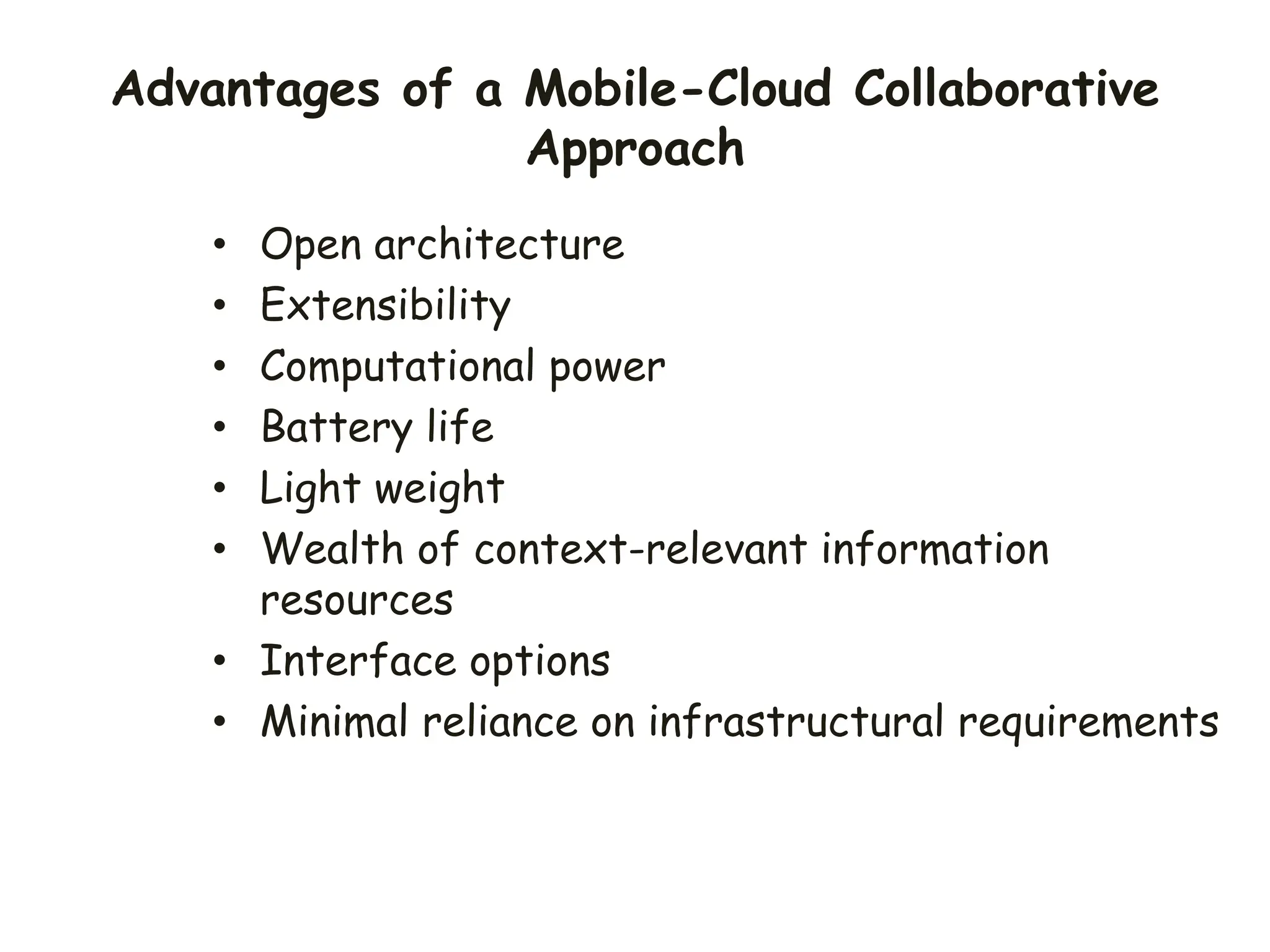 Advantages of a Mobile-Cloud Collaborative
Approach
• Open architecture
• Extensibility
• Computational power
• Battery life
• Light weight
• Wealth of context-relevant information
resources
• Interface options
• Minimal reliance on infrastructural requirements
 