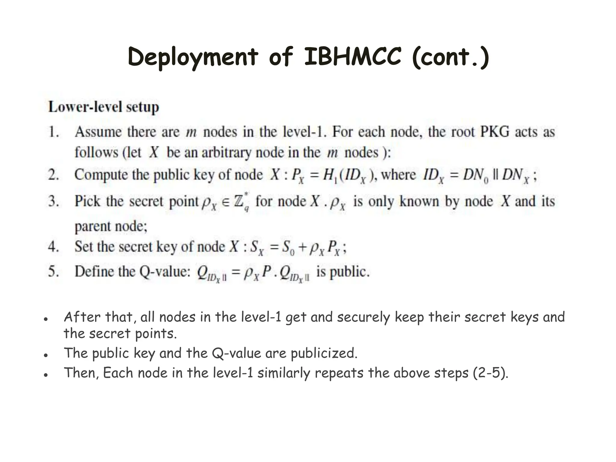 Deployment of IBHMCC (cont.)
 After that, all nodes in the level-1 get and securely keep their secret keys and
the secret points.
 The public key and the Q-value are publicized.
 Then, Each node in the level-1 similarly repeats the above steps (2-5).
 