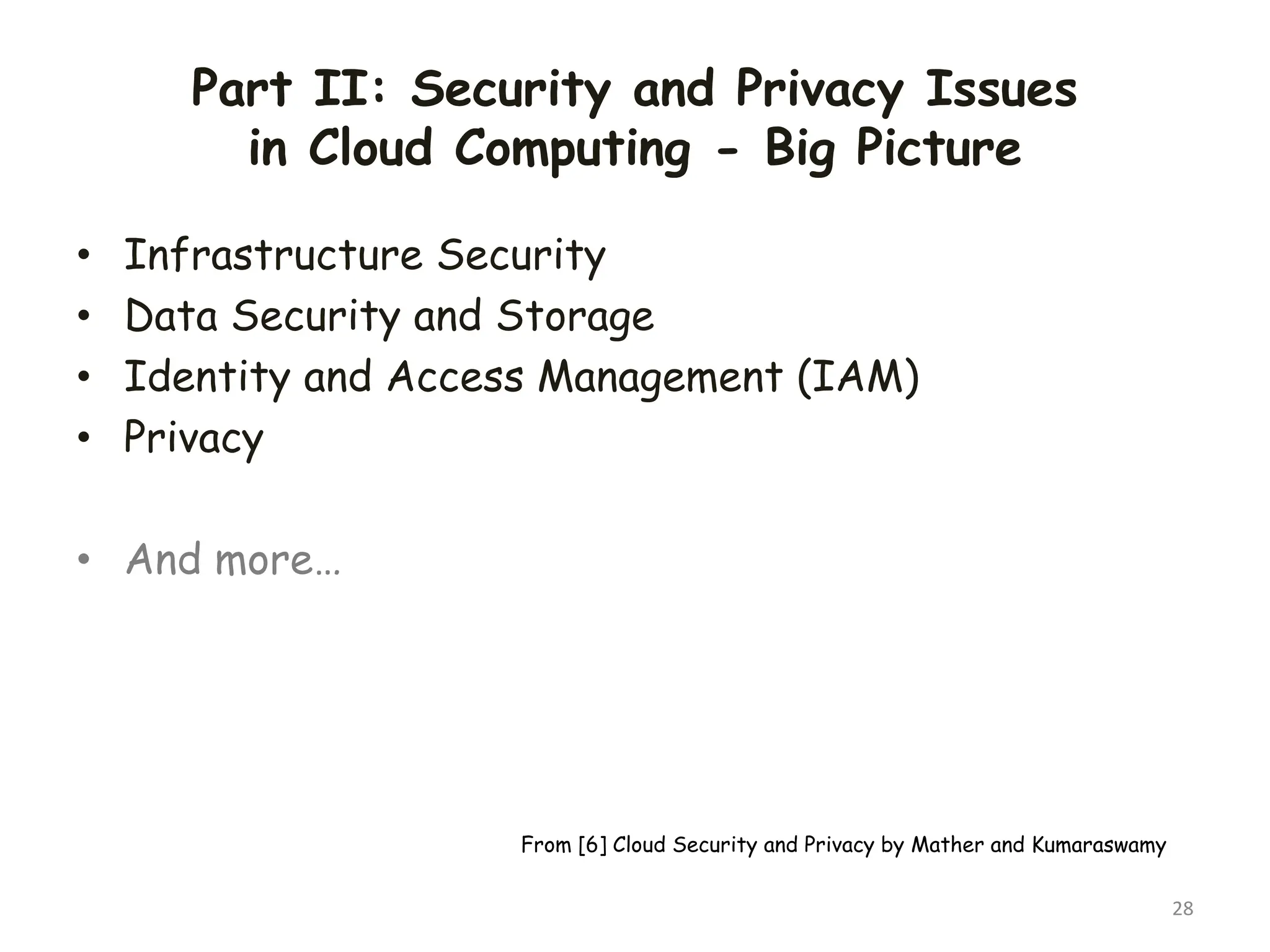 Part II: Security and Privacy Issues
in Cloud Computing - Big Picture
• Infrastructure Security
• Data Security and Storage
• Identity and Access Management (IAM)
• Privacy
• And more…
28
From [6] Cloud Security and Privacy by Mather and Kumaraswamy
 
