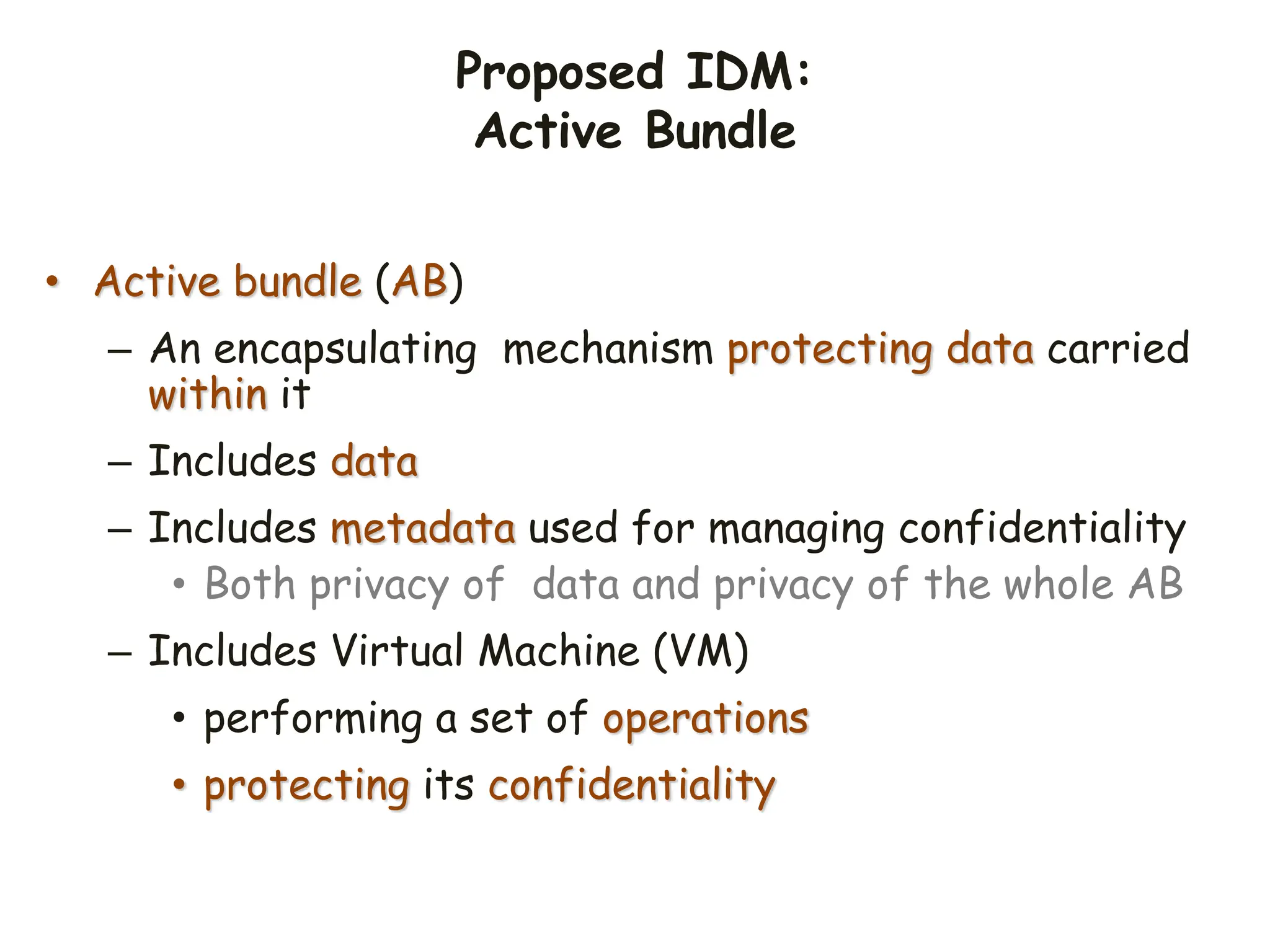 Proposed IDM:
Active Bundle
• Active bundle (AB)
– An encapsulating mechanism protecting data carried
within it
– Includes data
– Includes metadata used for managing confidentiality
• Both privacy of data and privacy of the whole AB
– Includes Virtual Machine (VM)
• performing a set of operations
• protecting its confidentiality
 