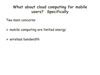 Two main concerns:
 mobile computing are limited energy
 wireless bandwidth
 