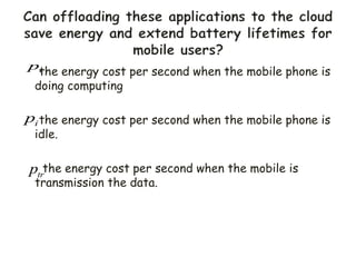 the energy cost per second when the mobile phone is
doing computing
the energy cost per second when the mobile phone is
idle.
the energy cost per second when the mobile is
transmission the data.
i
p
c
p
tr
p
 