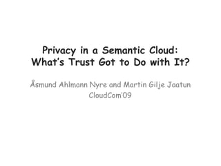Privacy in a Semantic Cloud:
What’s Trust Got to Do with It?
Åsmund Ahlmann Nyre and Martin Gilje Jaatun
CloudCom’09
 