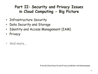 Part II: Security and Privacy Issues
in Cloud Computing - Big Picture
• Infrastructure Security
• Data Security and Storage
• Identity and Access Management (IAM)
• Privacy
• And more…
28
From [6] Cloud Security and Privacy by Mather and Kumaraswamy
 