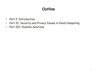 Outline
• Part I: Introduction
• Part II: Security and Privacy Issues in Cloud Computing
• Part III: Possible Solutions
3
 