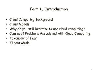 Part I. Introduction
• Cloud Computing Background
• Cloud Models
• Why do you still hesitate to use cloud computing?
• Causes of Problems Associated with Cloud Computing
• Taxonomy of Fear
• Threat Model
4
 