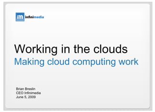 Working in the clouds Making cloud computing work Brian Breslin CEO Infinimedia June 5, 2009 