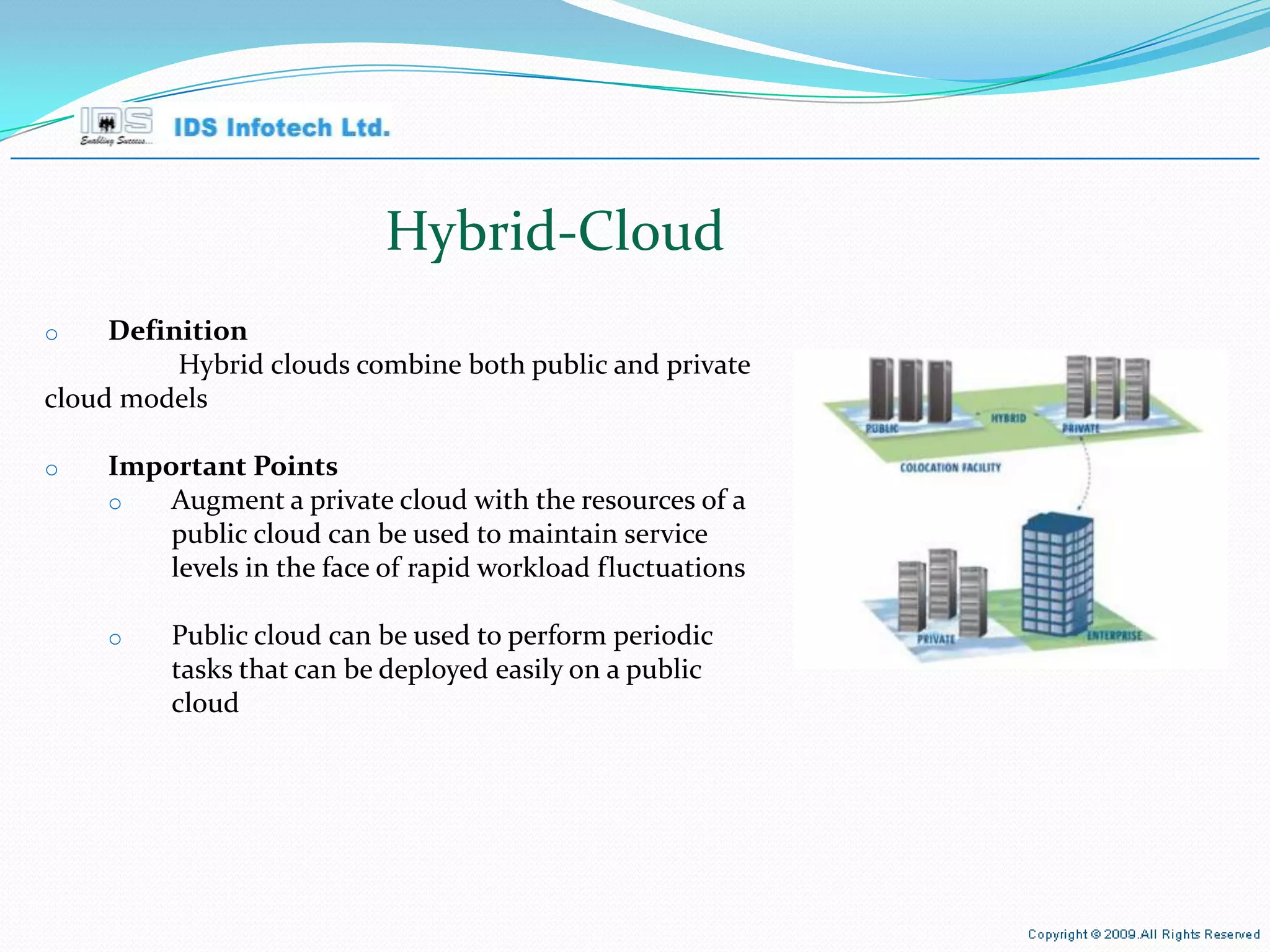 Hybrid-Caloud Definition   Hybrid clouds combine both public and private cloud models Important Points Augment a private cloud with the resources of a public cloud can be used to maintain service levels in the face of rapid workload fluctuations Public cloud can be used to perform periodic tasks that can be deployed easily on a public cloud April 26, 2010 Page  