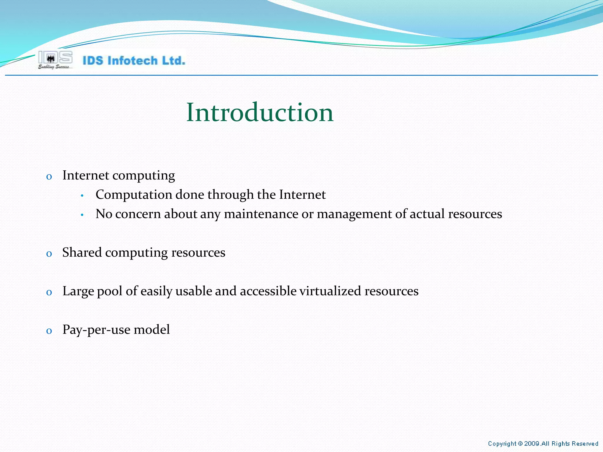 Introduction Internet computing Computation done through the Internet No concern about any maintenance or management of actual resources Shared computing resources Large pool of easily usable and accessible virtualized resources Pay-per-use model April 26, 2010 Page  