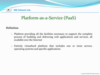Platform-as-a-Service (PaaS) Definition Platform providing all the facilities necessary to support the complete process of building and delivering web applications and services, all available over the Internet Entirely virtualized platform that includes one or more servers, operating systems and specific applications April 26, 2010 Page  