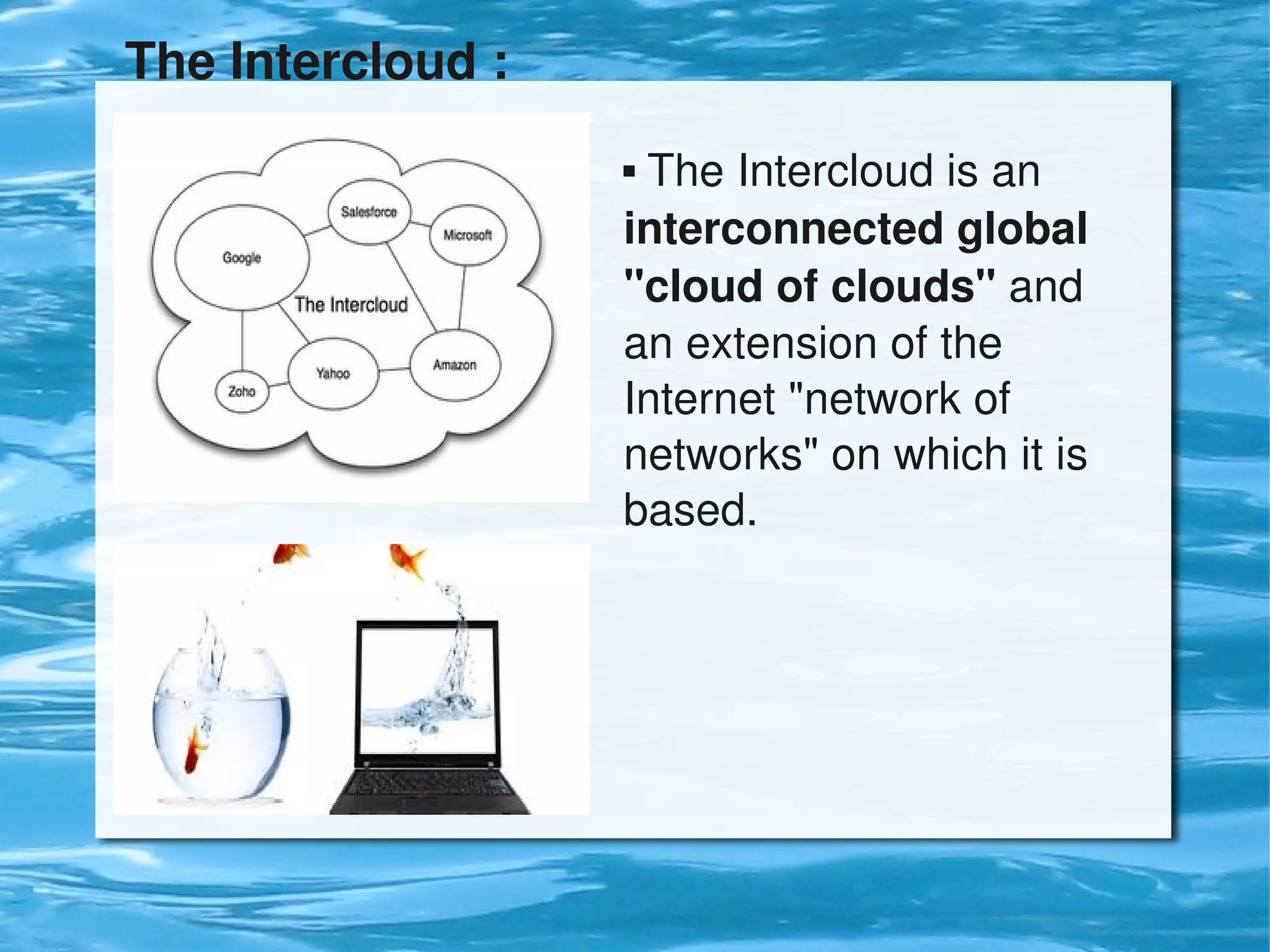 The Intercloud :
                        The Intercloud is an 
                       interconnected global 
                       "cloud of clouds" and 
                       an extension of the 
                       Internet "network of 
                       networks" on which it is 
                       based.




                        
 