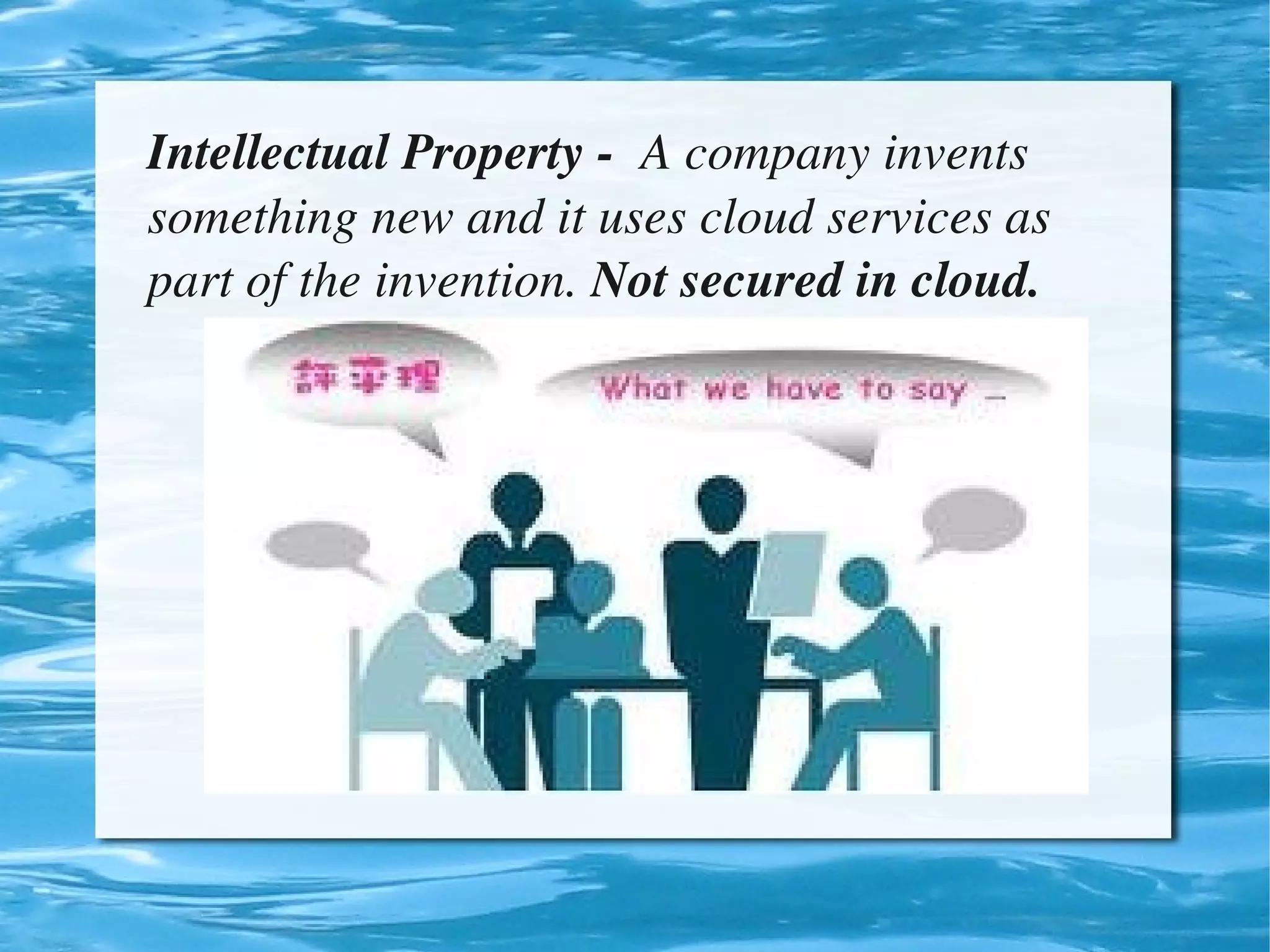 Intellectual Property ­  A company invents 
    something new and it uses cloud services as 
    part of the invention. Not secured in cloud.




                            
 