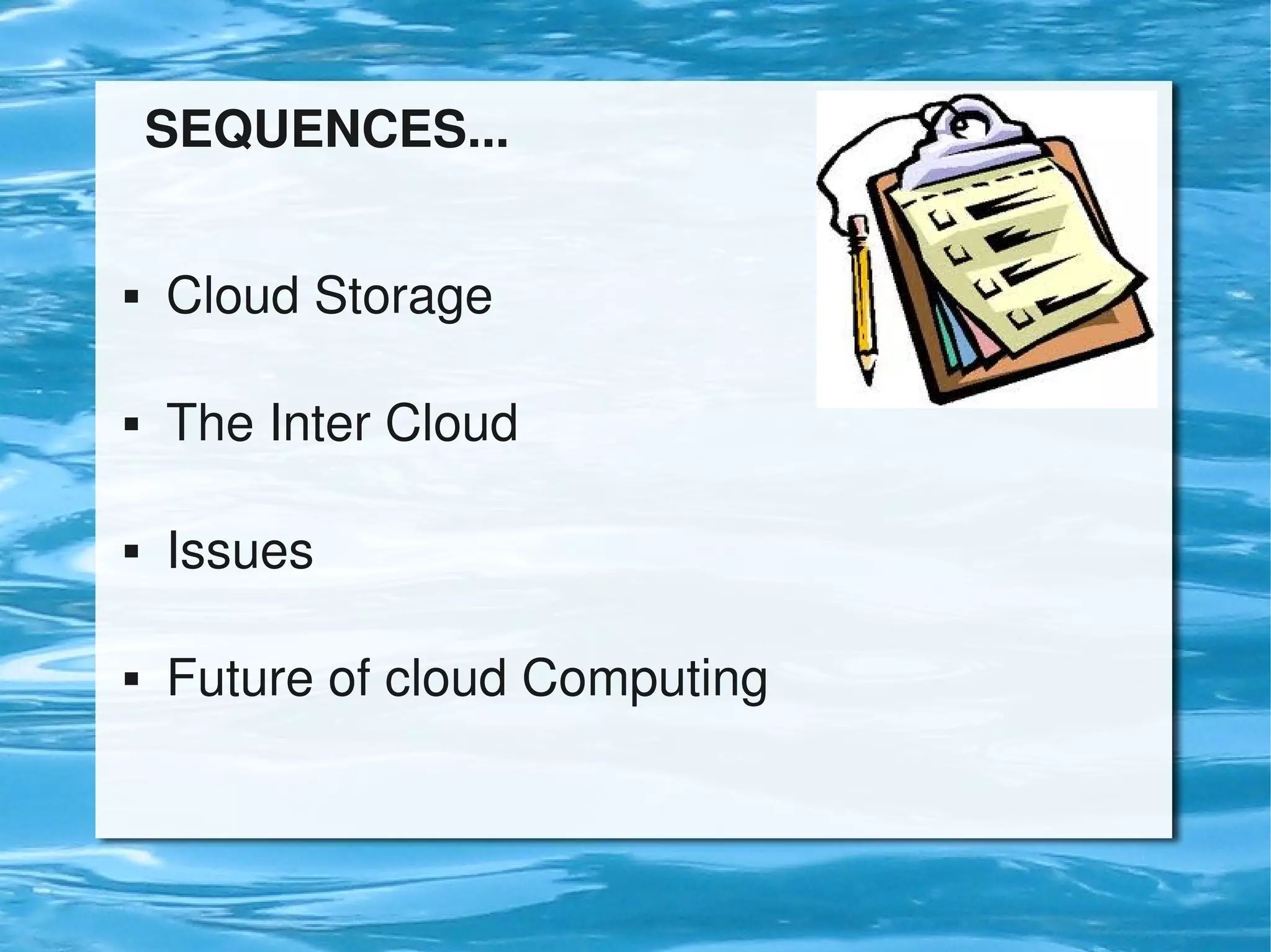    SEQUENCES...


      Cloud Storage

      The Inter Cloud

      Issues

      Future of cloud Computing


                           
 