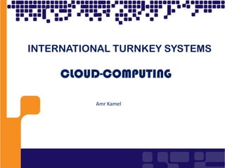 1 INTERNATIONAL TURNKEY SYSTEMS CLOUD-COMPUTING Amr Kamel 