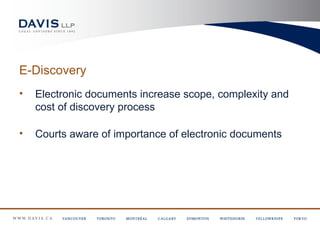 E-Discovery
•   Electronic documents increase scope, complexity and
    cost of discovery process

•   Courts aware of importance of electronic documents
 