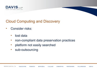 Cloud Computing and Discovery
•   Consider risks:

    •   lost data
    •   non-compliant data preservation practices
    •   platform not easily searched
    •   sub-outsourcing
 