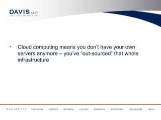 •   Cloud computing means you don’t have your own
    servers anymore – you’ve “out-sourced” that whole
    infrastructure
 