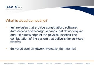 What is cloud computing?
•   technologies that provide computation, software,
    data access and storage services that do not require
    end-user knowledge of the physical location and
    configuration of the system that delivers the services
    (Wikipedia)


•   delivered over a network (typically, the Internet)
 