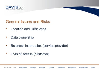 General Issues and Risks
•   Location and jurisdiction

•   Data ownership

•   Business interruption (service provider)

•   Loss of access (customer)
 