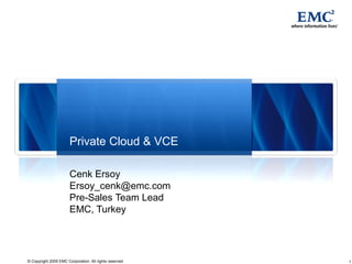 Private Cloud & VCE

                       Cenk Ersoy
                       Ersoy_cenk@emc.com
                       Pre-Sales Team Lead
                       EMC, Turkey




© Copyright 2009 EMC Corporation. All rights reserved.   1
 