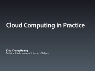 Cloud Computing in Practice


King Chung Huang
Technical Solutions Analyst, University of Calgary
 