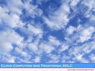 Suhas A. Kelkar, VP Product Management, Digité   Cloud Computing And Traditional SDLC 