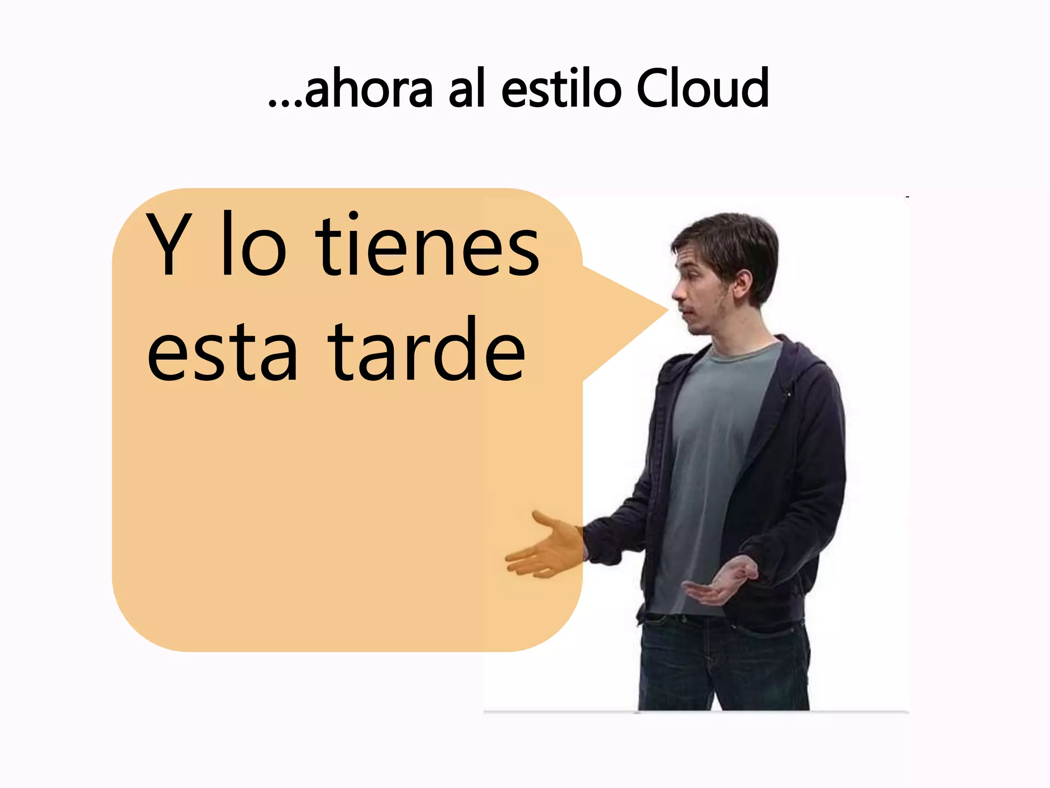 …ahora al estilo Cloud
Y lo tienes
esta tarde
 
