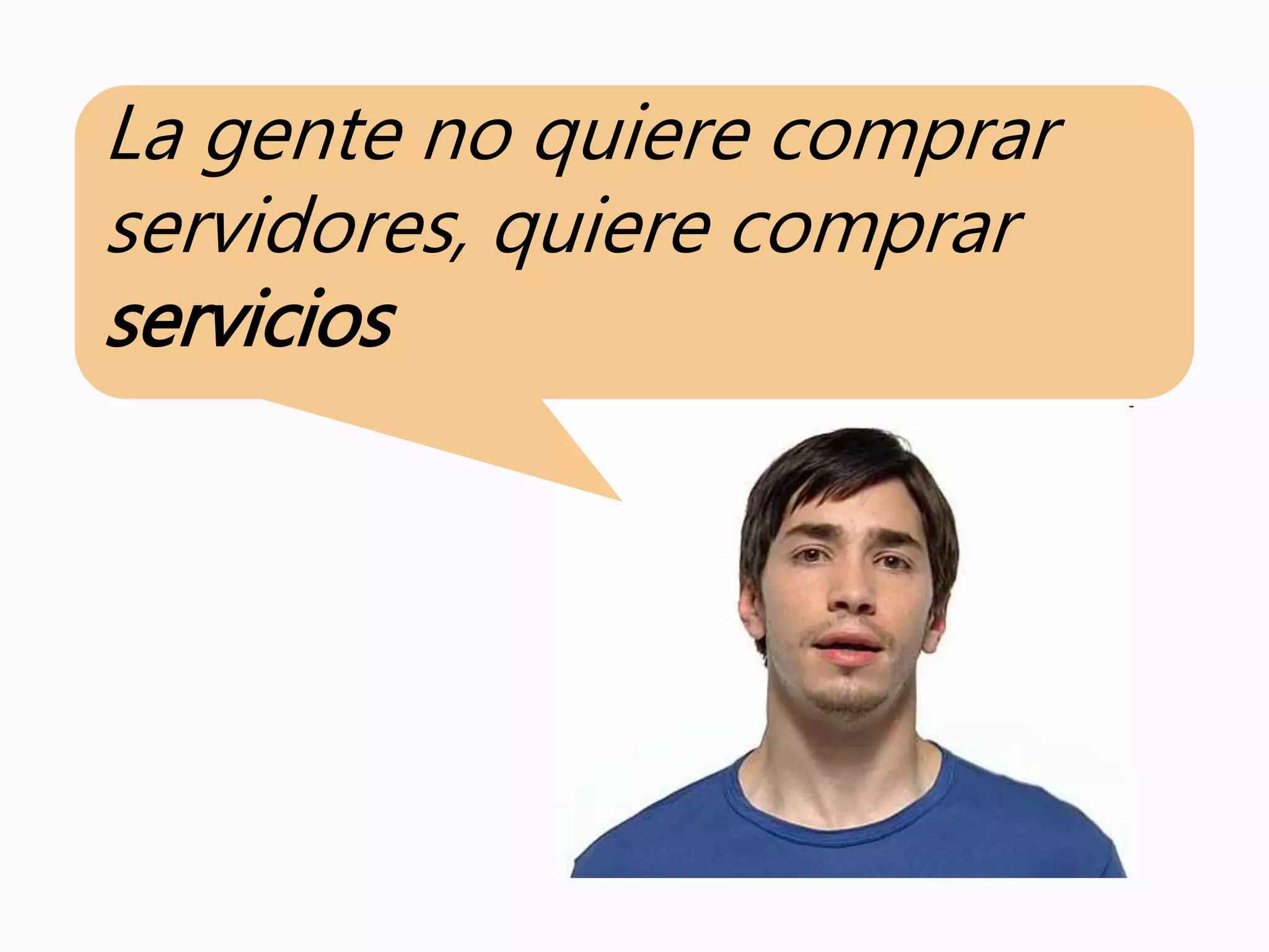 La gente no quiere comprar
servidores, quiere comprar
servicios
 