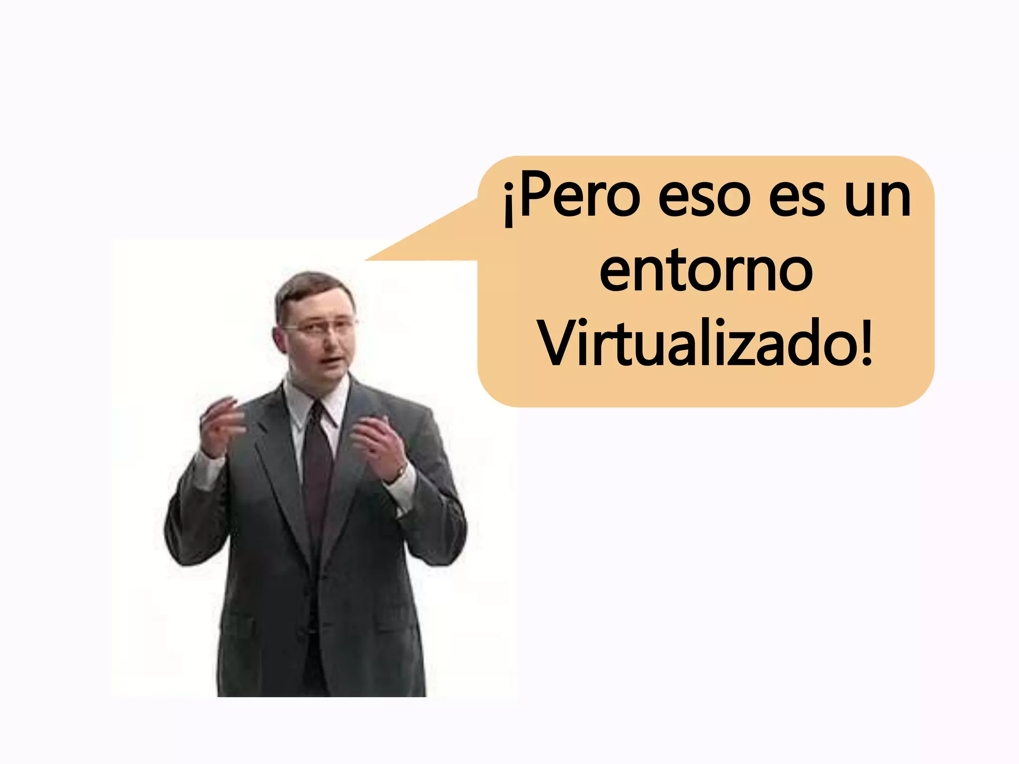 ¡Pero eso es un
entorno
Virtualizado!
 