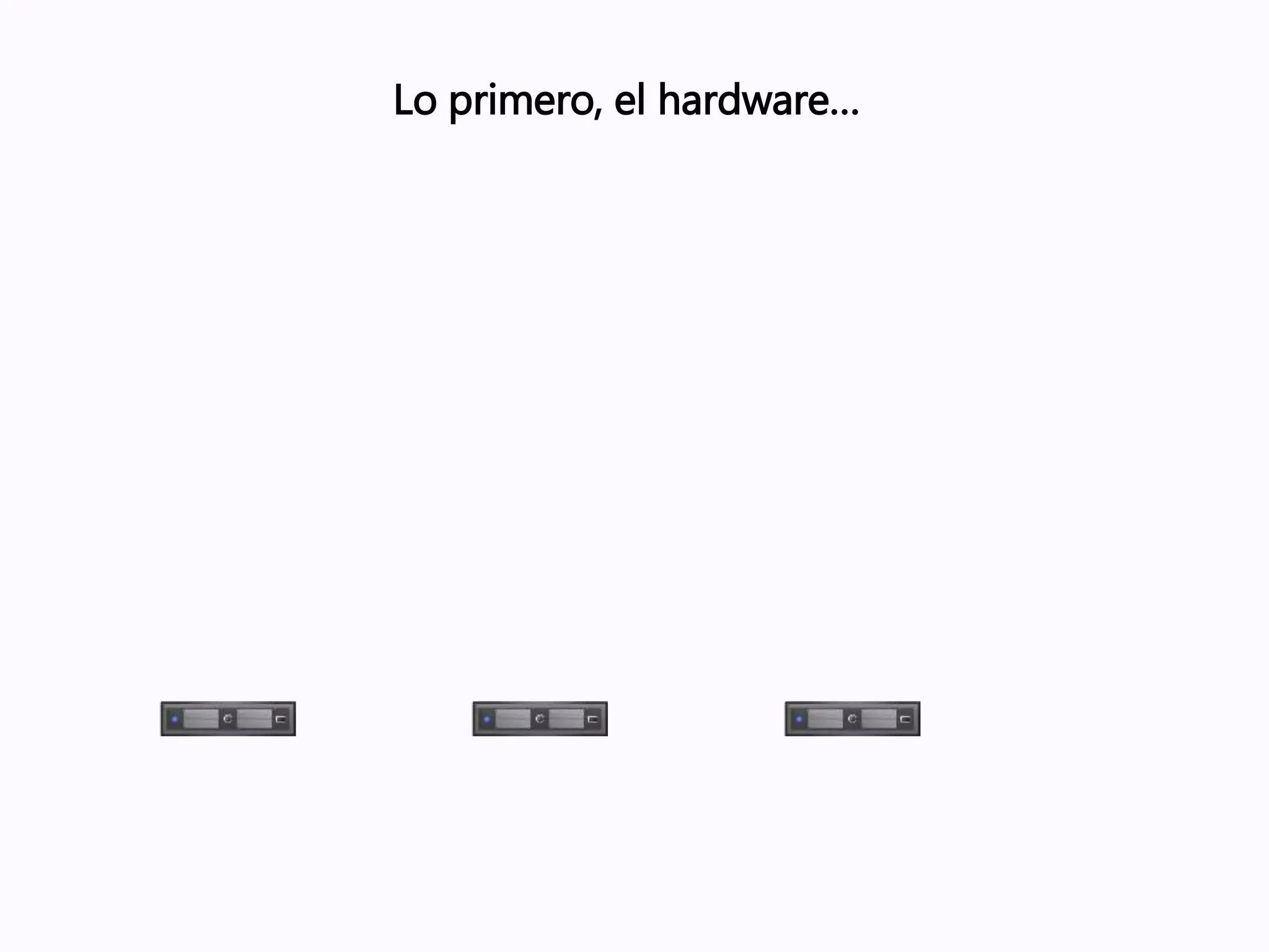 Lo primero, el hardware…
 