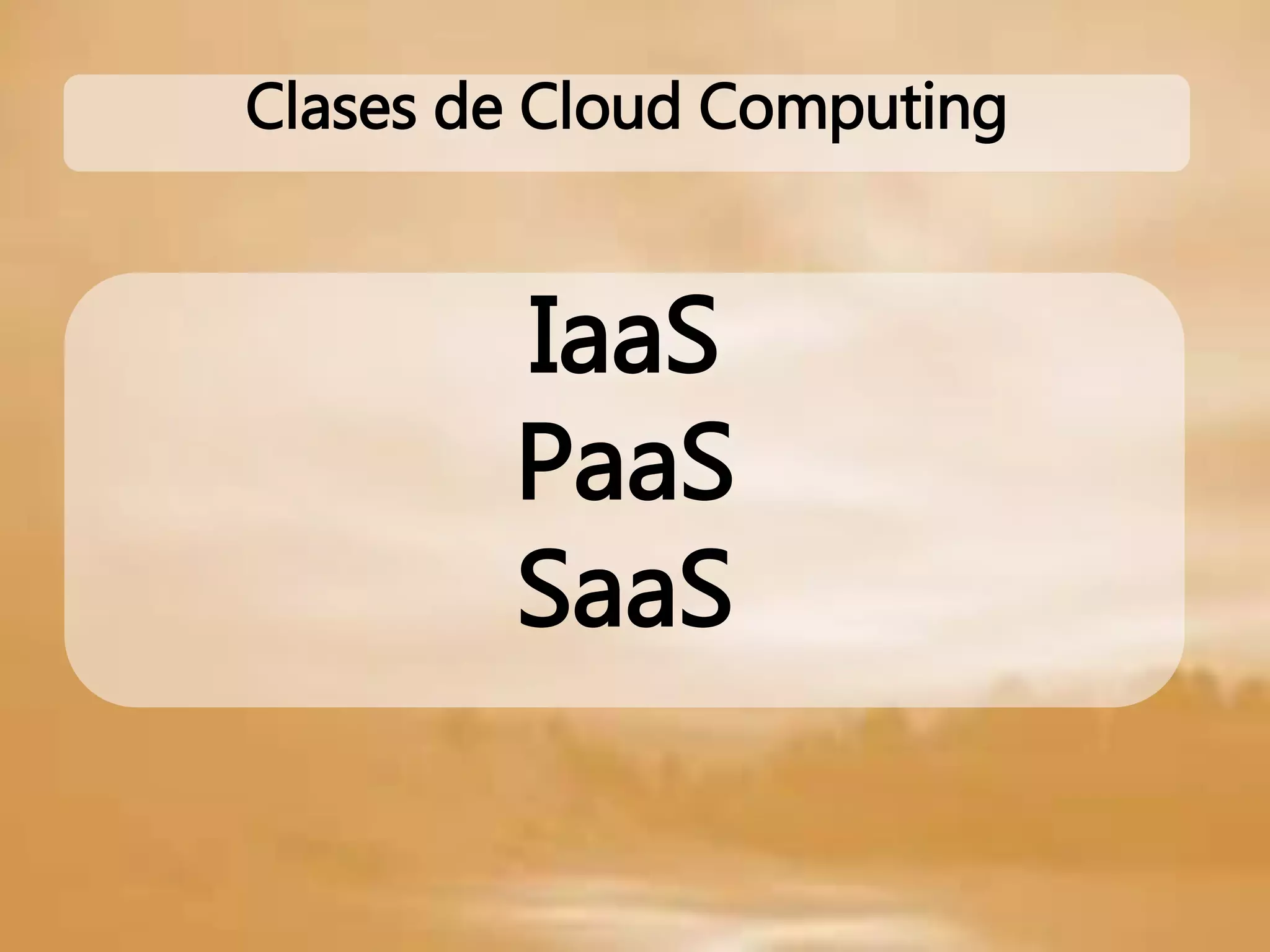 IaaS
PaaS
SaaS
Clases de Cloud Computing
 