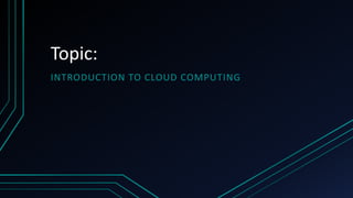 Topic:
INTRODUCTION TO CLOUD COMPUTING
 