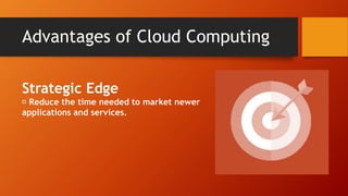 Strategic Edge
Reduce the time needed to market newer
applications and services.
Advantages of Cloud Computing
 