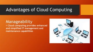 Advantages of Cloud Computing
Manageability
Cloud computing provides enhanced
and simplified IT management and
maintenance capabilities
 