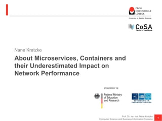 About Microservices, Containers and
their Underestimated Impact on
Network Performance
Nane Kratzke
1
Prof. Dr. rer. nat. Nane Kratzke
Computer Science and Business Information Systems
 